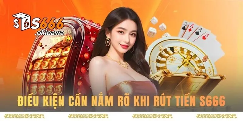 Điều kiện cần nắm rõ khi rút tiền S666